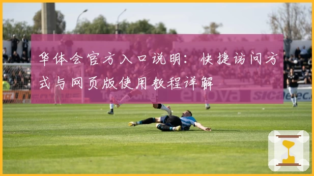 华体会官方入口说明：快捷访问方式与网页版使用教程详解