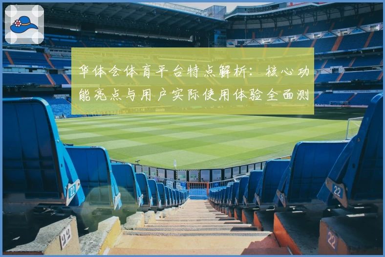 华体会体育平台特点解析：核心功能亮点与用户实际使用体验全面测评