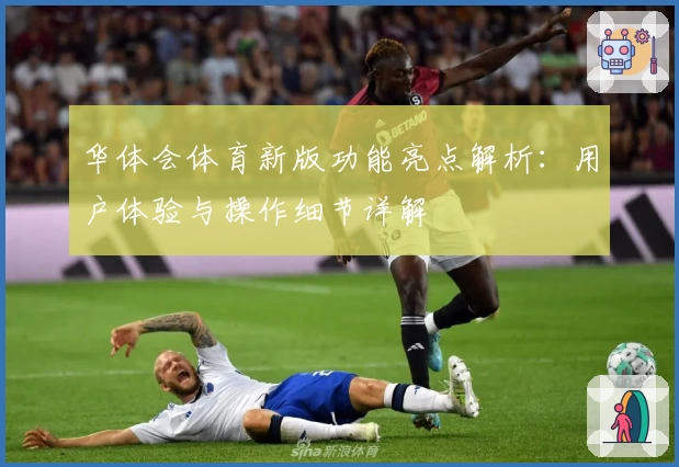 华体会体育新版功能亮点解析：用户体验与操作细节详解