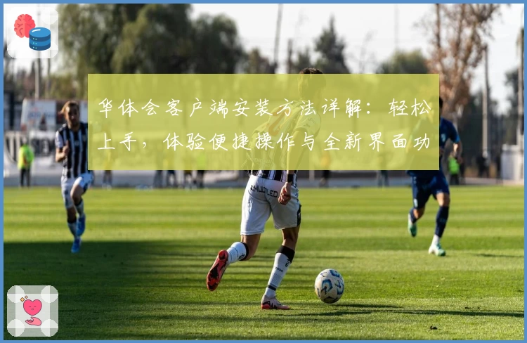 华体会客户端安装方法详解：轻松上手，体验便捷操作与全新界面功能