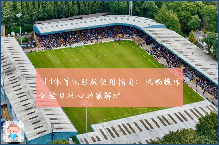 HTH体育电脑版使用指南：流畅操作体验与核心功能解析