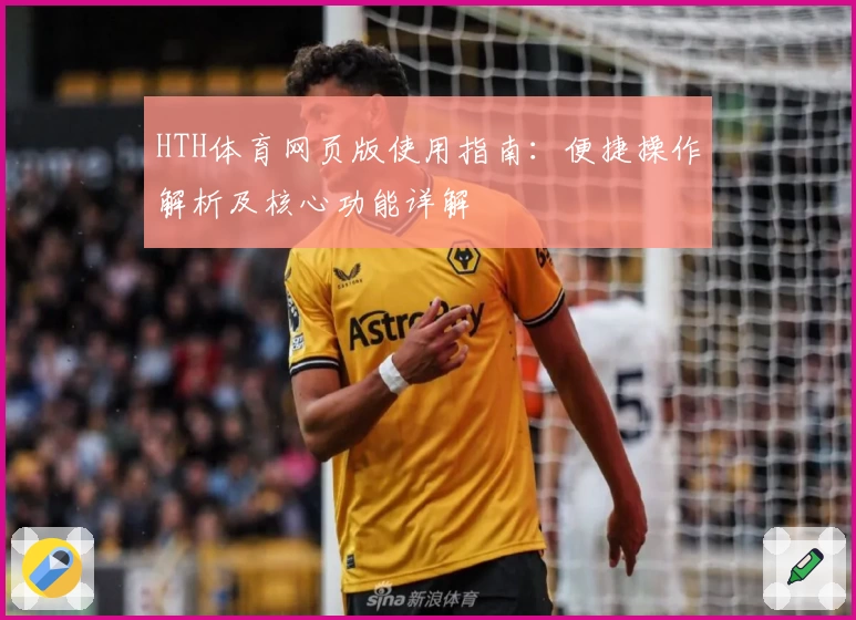 HTH体育网页版使用指南：便捷操作解析及核心功能详解