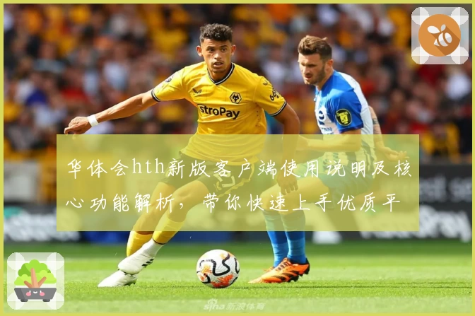 华体会hth新版客户端使用说明及核心功能解析，带你快速上手优质平台