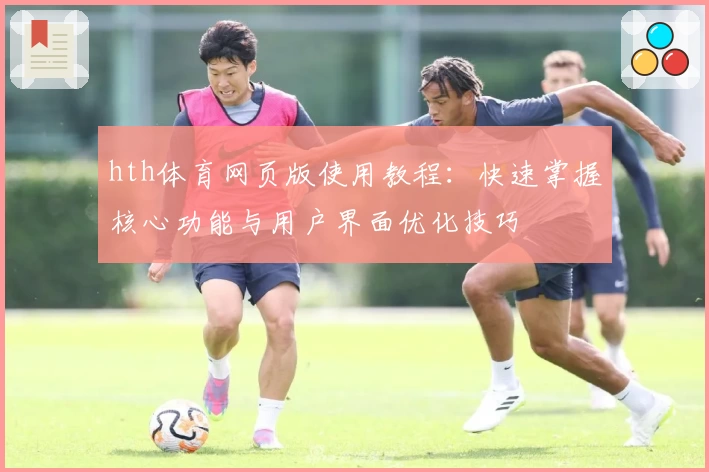 hth体育网页版使用教程：快速掌握核心功能与用户界面优化技巧