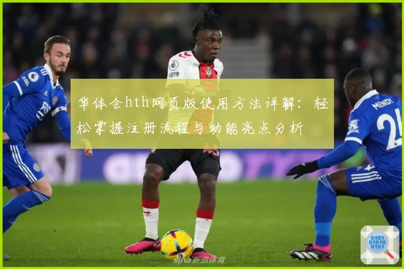 华体会hth网页版使用方法详解：轻松掌握注册流程与功能亮点分析