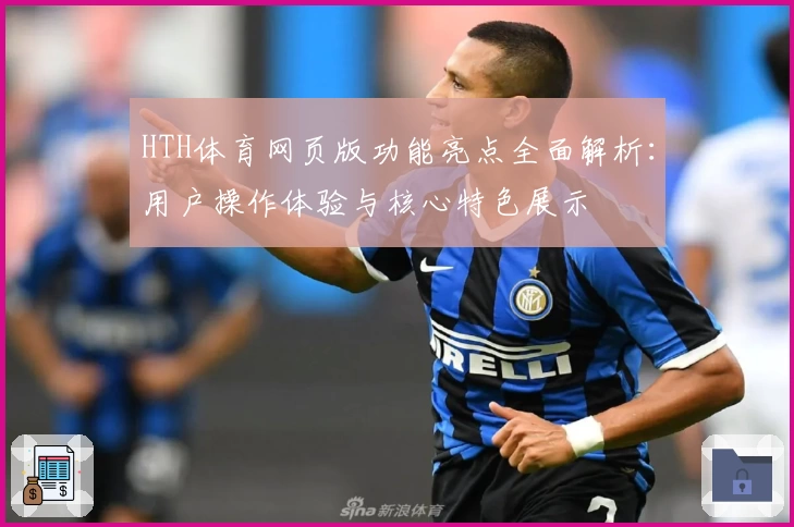 HTH体育网页版功能亮点全面解析：用户操作体验与核心特色展示