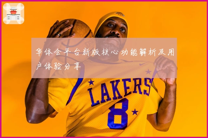 华体会平台新版核心功能解析及用户体验分享