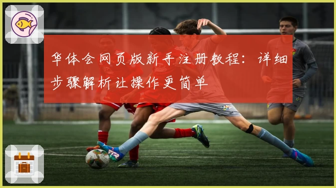 华体会网页版新手注册教程：详细步骤解析让操作更简单