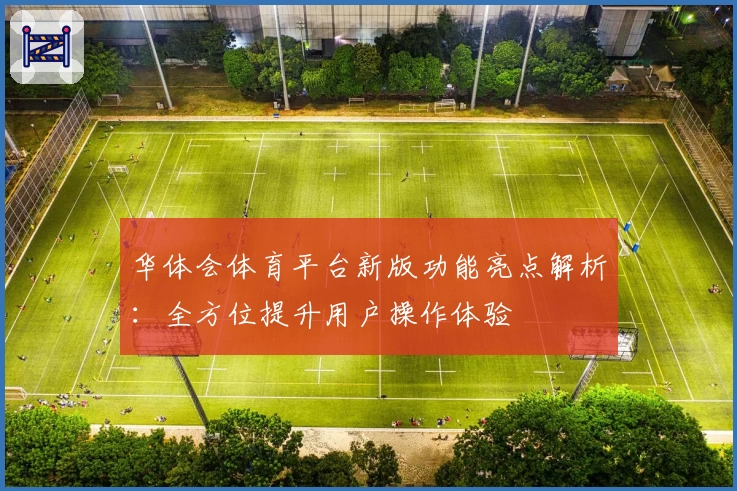 华体会体育平台新版功能亮点解析：全方位提升用户操作体验