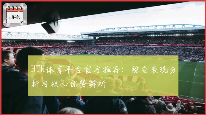HTH体育平台官方推荐：综合表现分析与核心优势解析