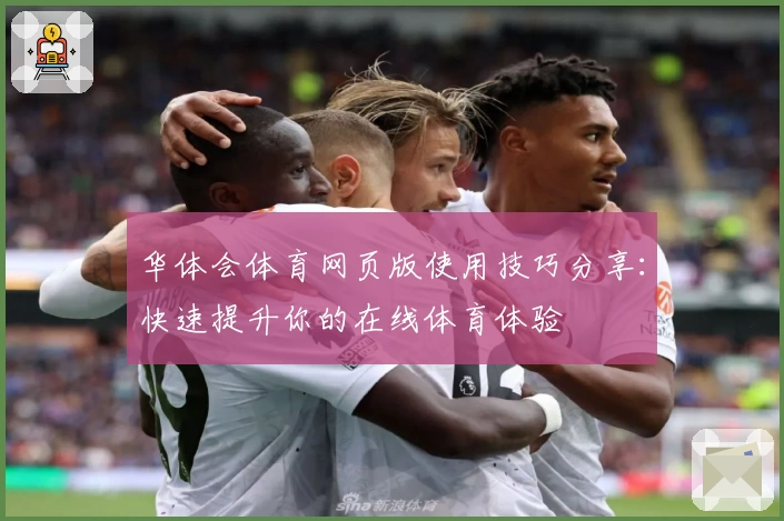华体会体育网页版使用技巧分享：快速提升你的在线体育体验