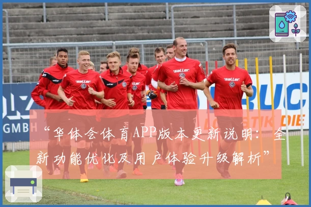 “华体会体育APP版本更新说明：全新功能优化及用户体验升级解析”